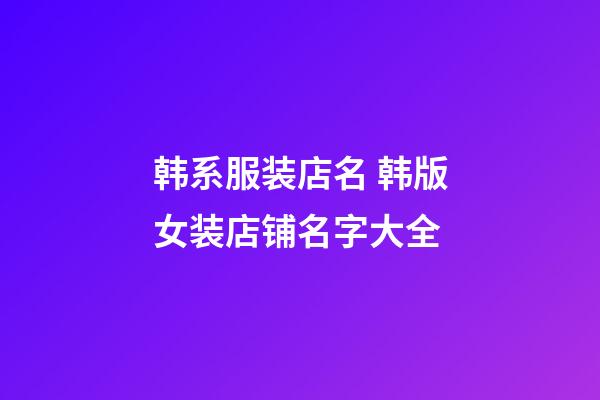 韩系服装店名 韩版女装店铺名字大全-第1张-店铺起名-玄机派